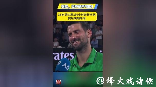 很难，但不是不可能！鏖战四小时晋级澳网决赛，德约科维奇哽咽落泪